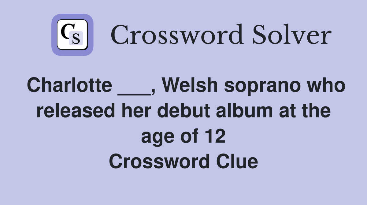 Charlotte ___, Welsh soprano who released her debut album at the age of 12 Crossword Clue
