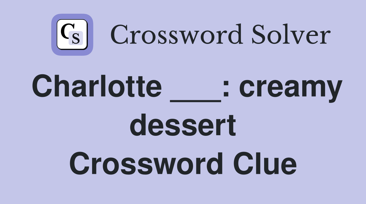 Charlotte ___: creamy dessert Crossword Clue