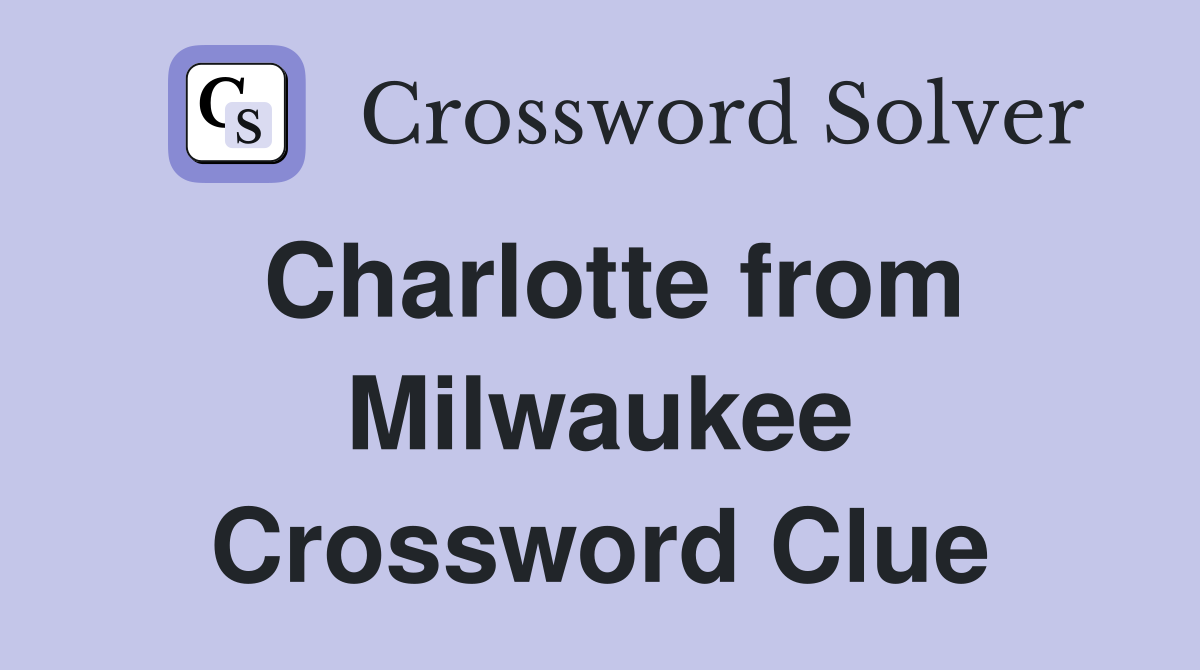 Charlotte from Milwaukee Crossword Clue