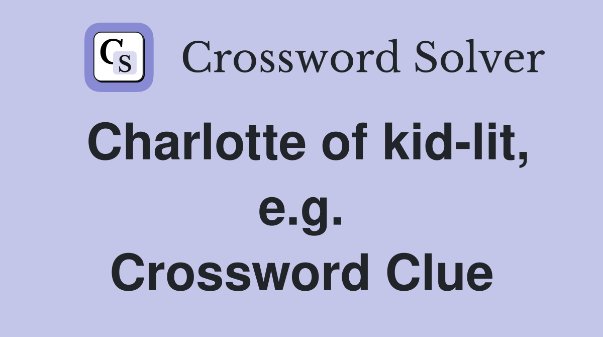 Charlotte of kid-lit, e.g. Crossword Clue