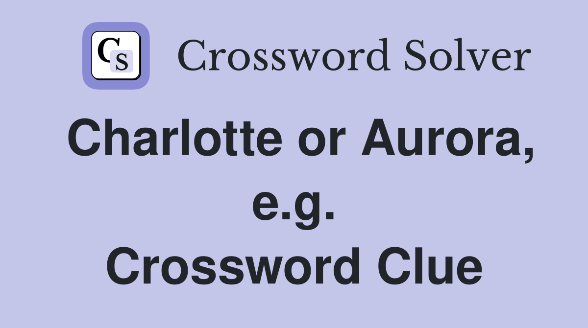 Charlotte or Aurora, e.g. Crossword Clue