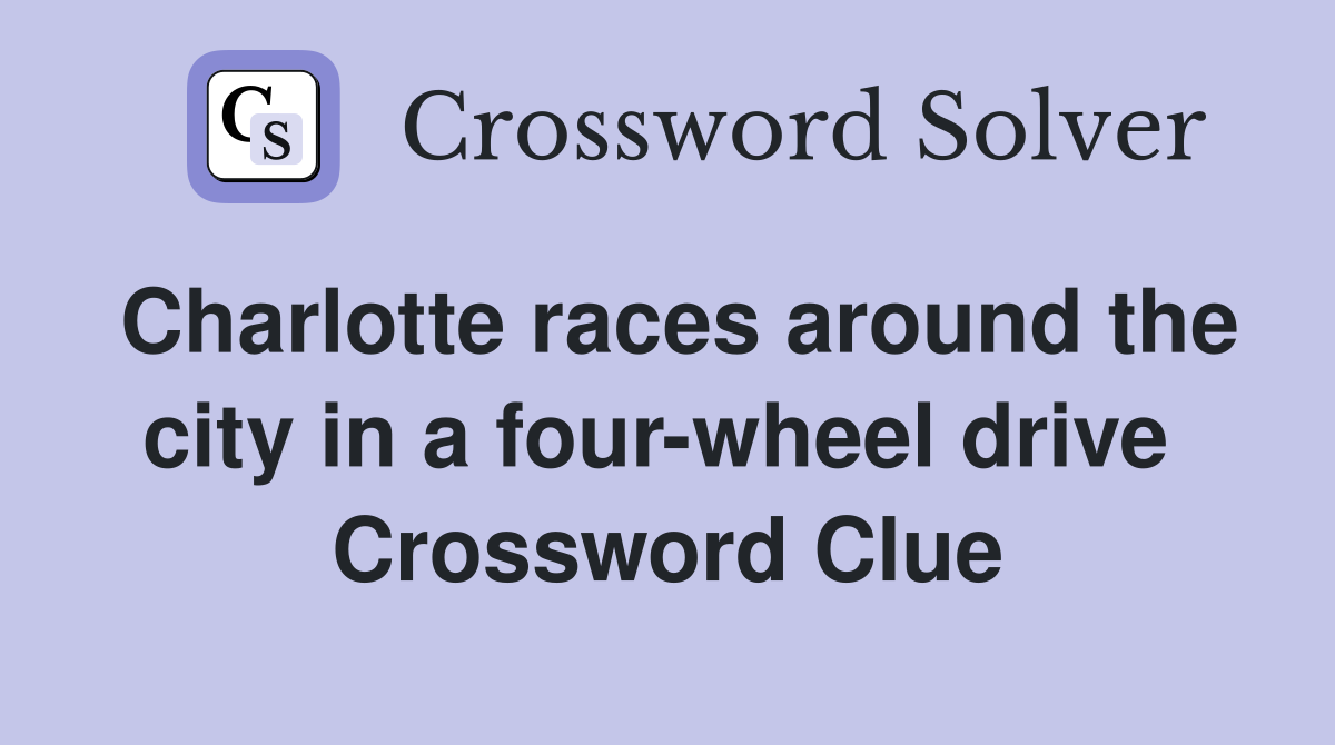 Charlotte races around the city in a four-wheel drive  Crossword Clue