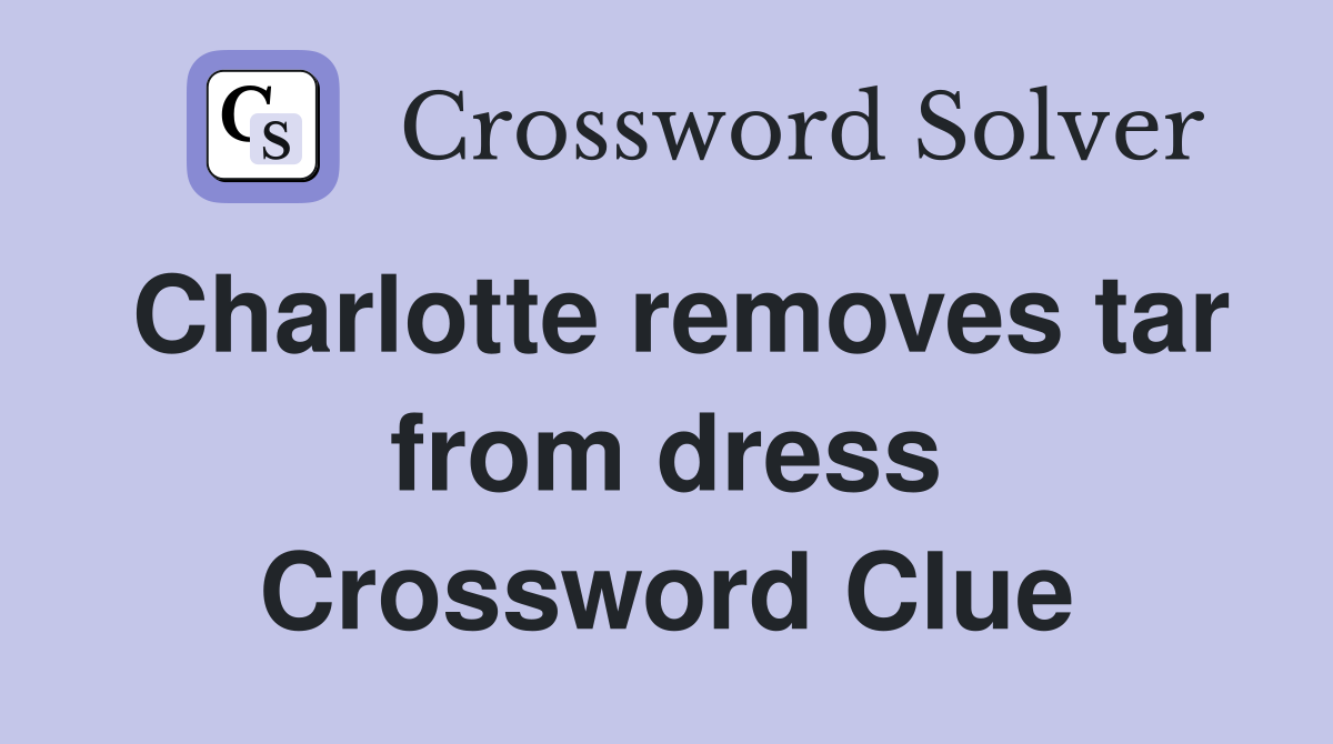 Charlotte removes tar from dress Crossword Clue