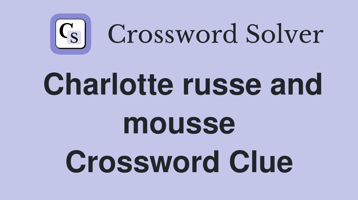 Charlotte russe and mousse Crossword Clue