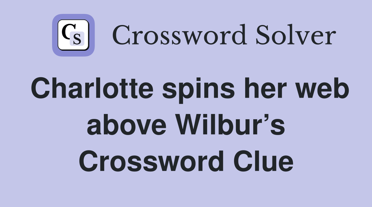 Charlotte spins her web above Wilbur’s Crossword Clue