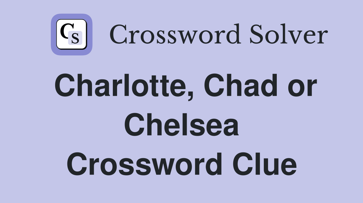 Charlotte, Chad or Chelsea Crossword Clue