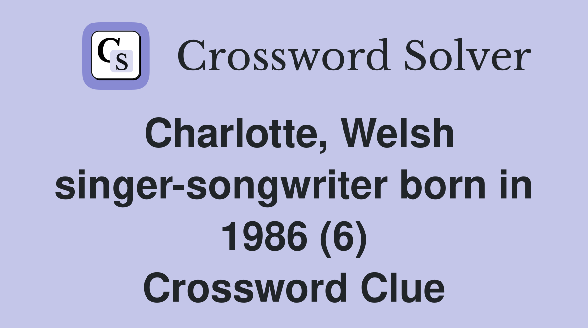 Charlotte, Welsh singer-songwriter born in 1986 (6) Crossword Clue