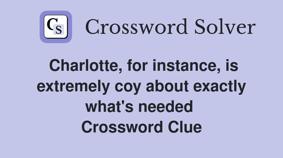 Charlotte, for instance, is extremely coy about exactly what's needed  Crossword Clue