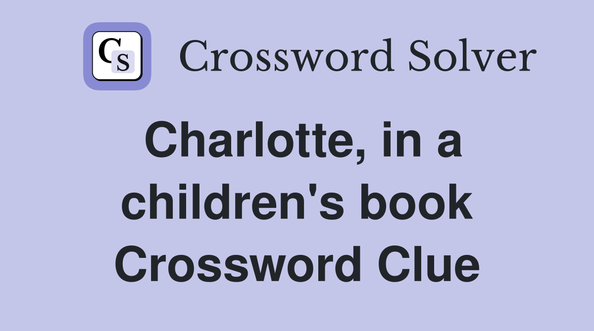 Charlotte, in a children's book Crossword Clue