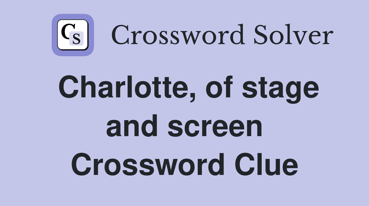 Charlotte, of stage and screen Crossword Clue
