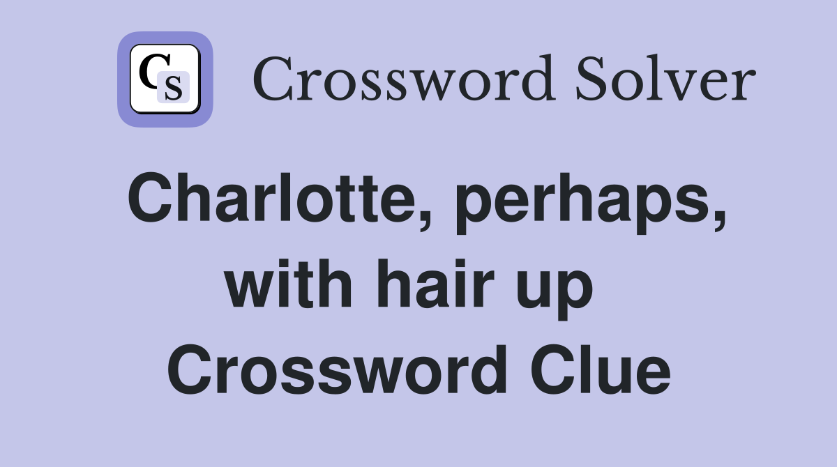 Charlotte, perhaps, with hair up  Crossword Clue