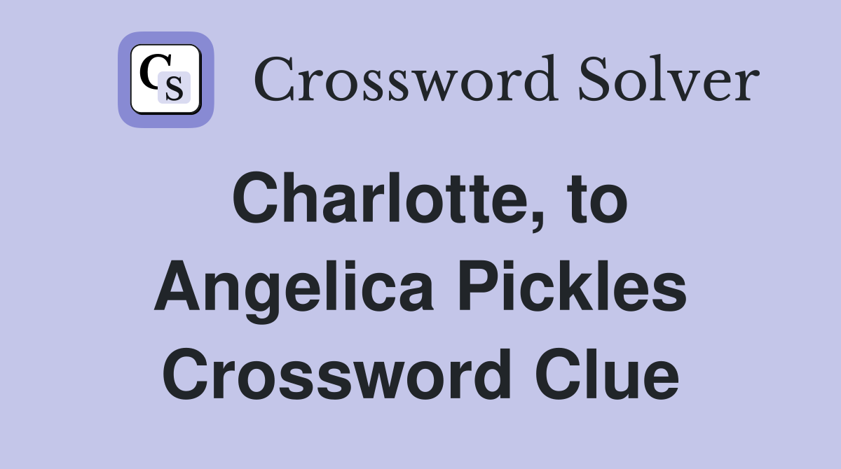 Charlotte, to Angelica Pickles Crossword Clue