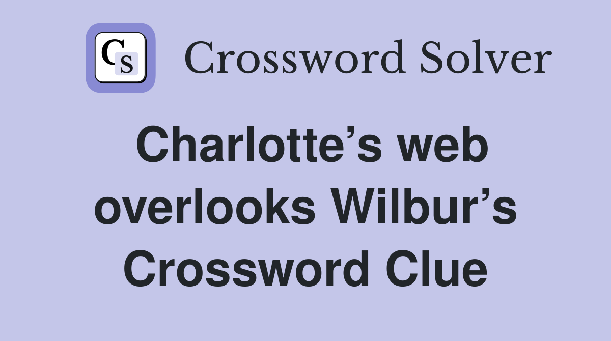 Charlotte’s web overlooks Wilbur’s Crossword Clue
