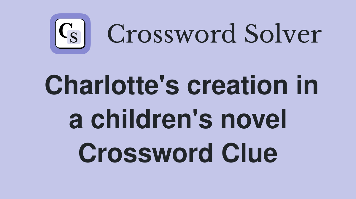 Charlotte's creation in a children's novel Crossword Clue