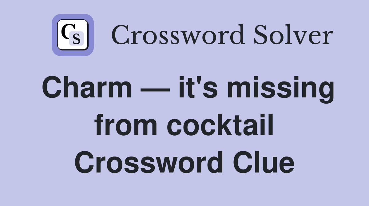 Charm — it's missing from cocktail Crossword Clue
