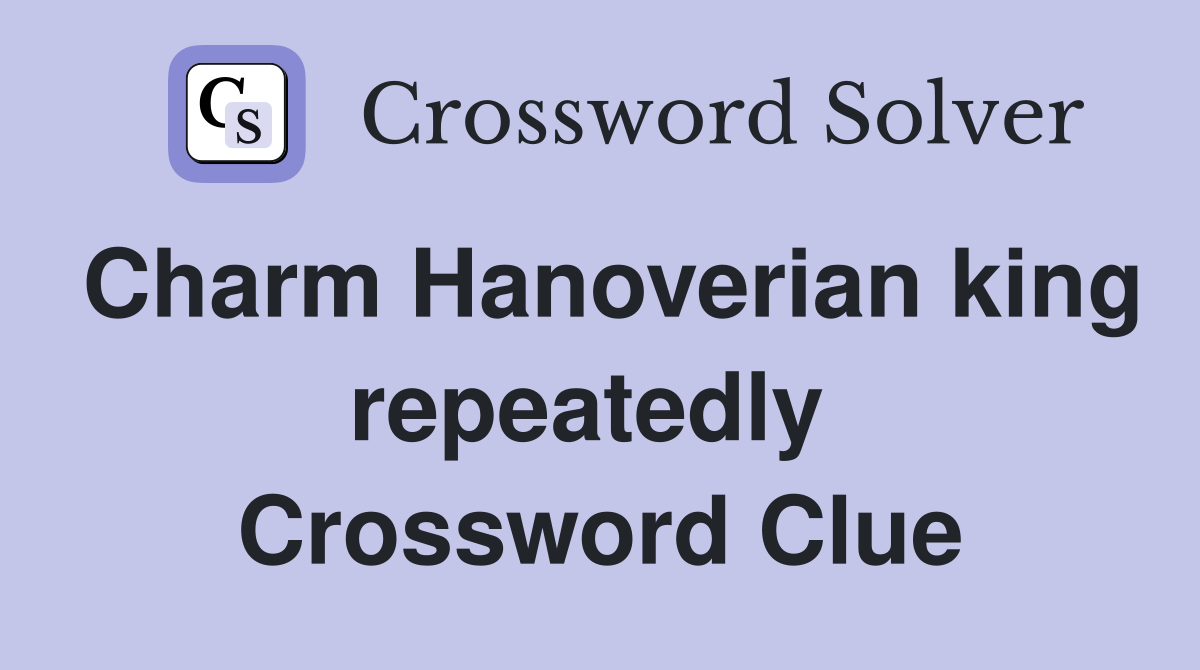 Charm Hanoverian king repeatedly  Crossword Clue