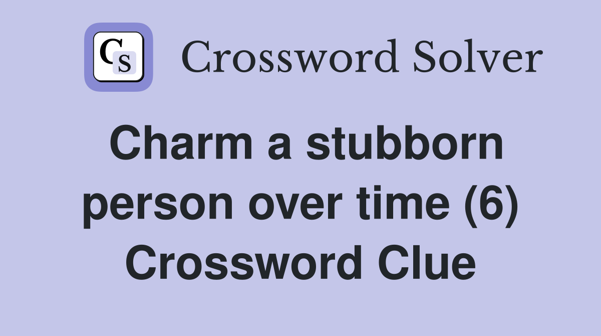 Charm a stubborn person over time (6) Crossword Clue