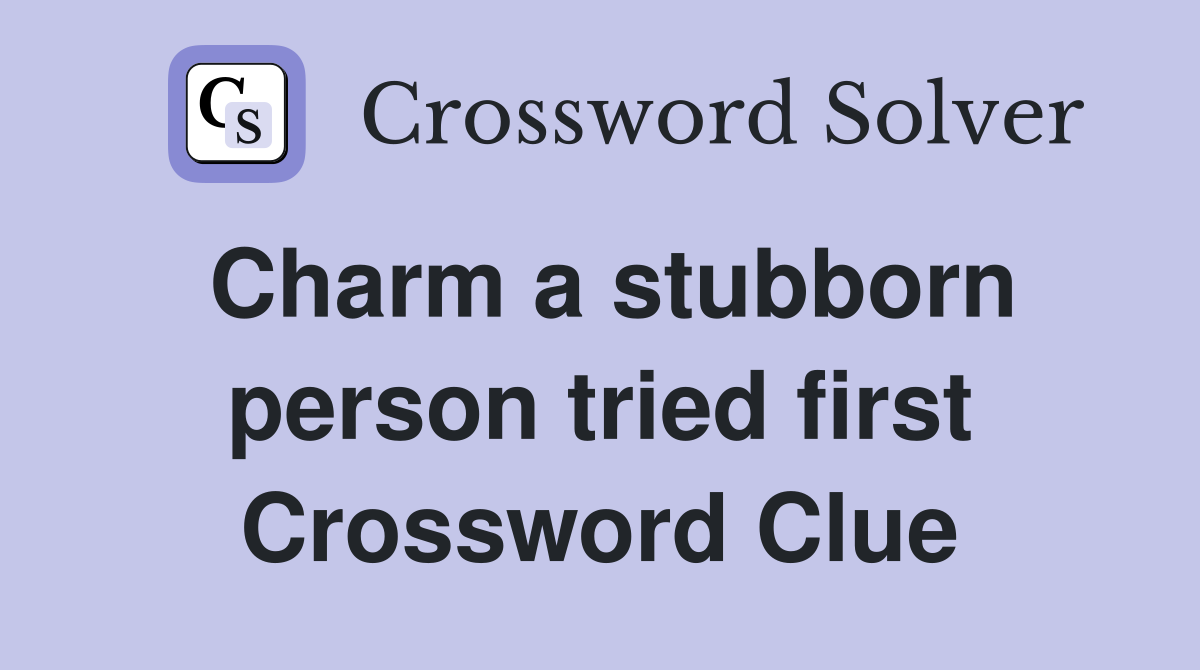 Charm a stubborn person tried first Crossword Clue