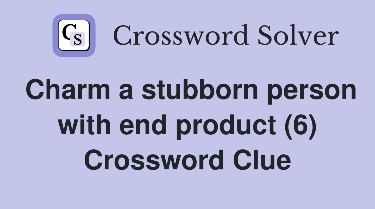 Charm a stubborn person with end product (6) Crossword Clue