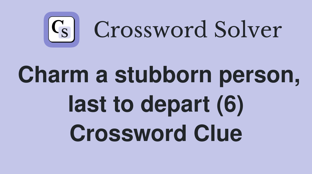 Charm a stubborn person, last to depart (6) Crossword Clue