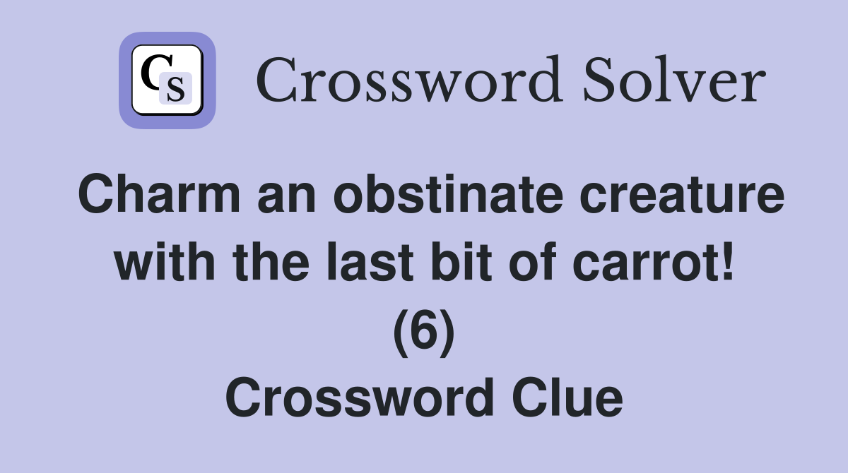 Charm an obstinate creature with the last bit of carrot! (6) Crossword Clue