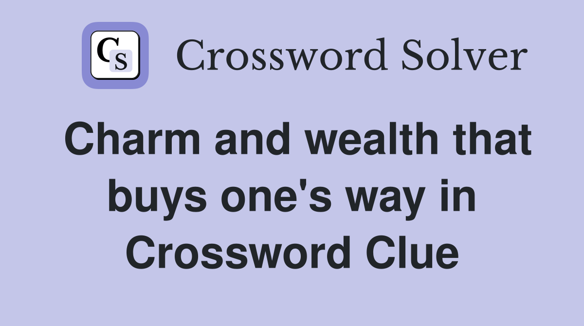 Charm and wealth that buys one's way in Crossword Clue