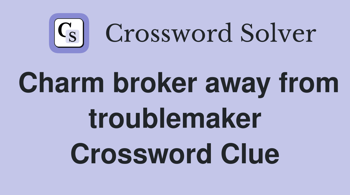 Charm broker away from troublemaker Crossword Clue