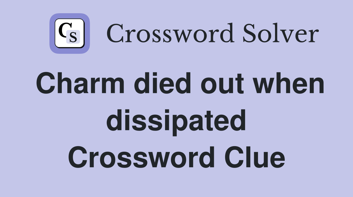 Charm died out when dissipated Crossword Clue