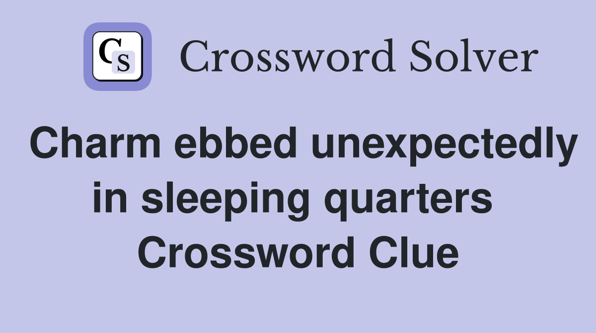 Charm ebbed unexpectedly in sleeping quarters  Crossword Clue