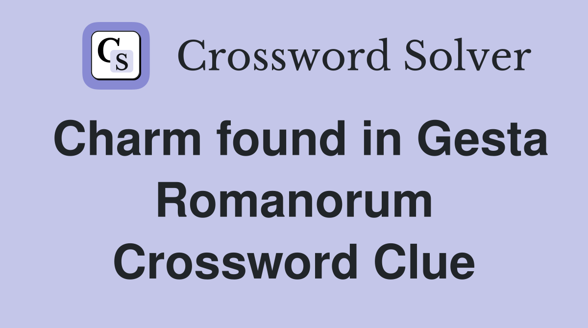 Charm found in Gesta Romanorum Crossword Clue