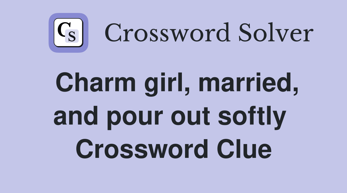 Charm girl, married, and pour out softly  Crossword Clue
