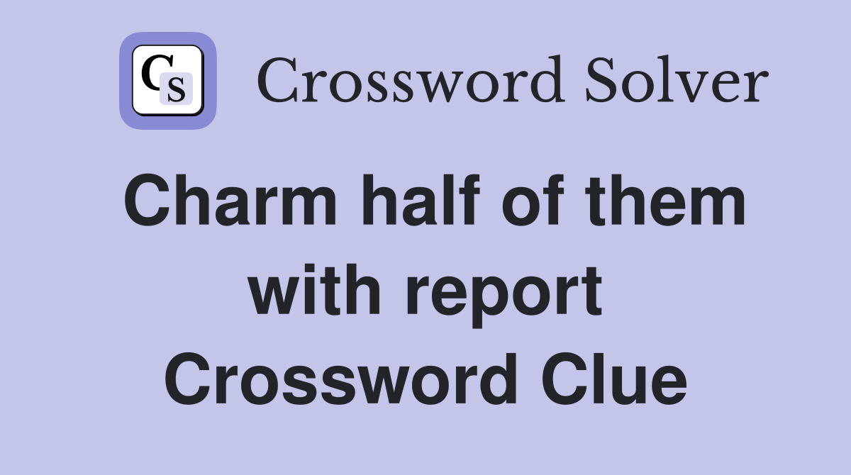 Charm half of them with report Crossword Clue