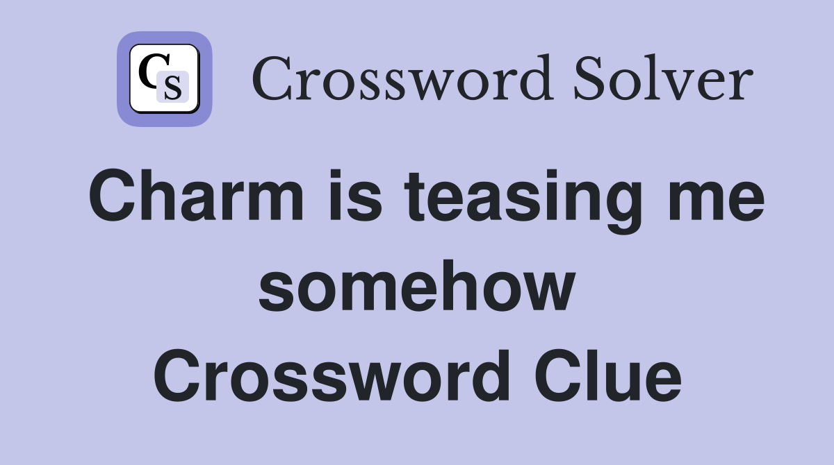Charm is teasing me somehow Crossword Clue