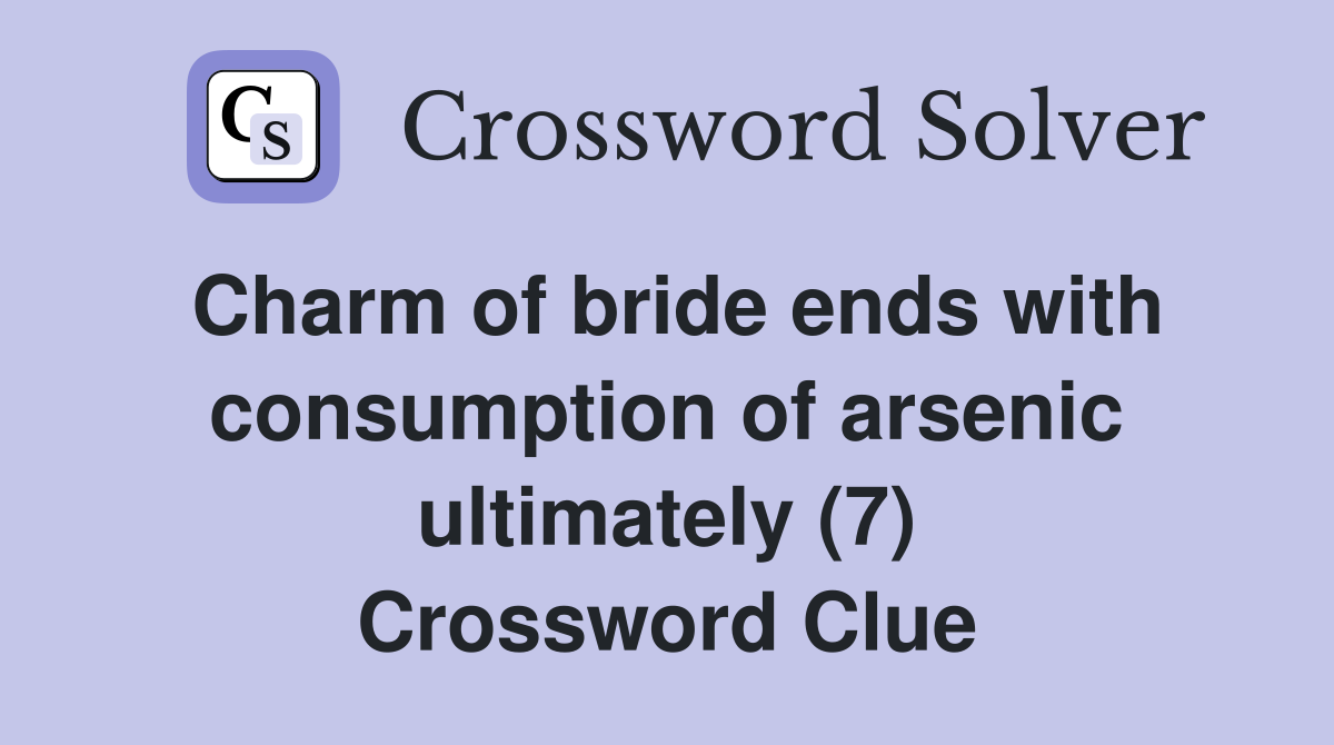 Charm of bride ends with consumption of arsenic ultimately (7) Crossword Clue