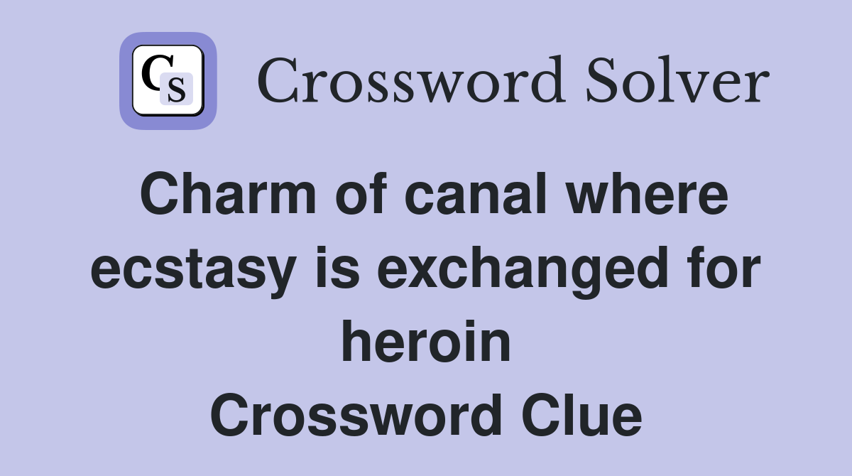 Charm of canal where ecstasy is exchanged for heroin Crossword Clue