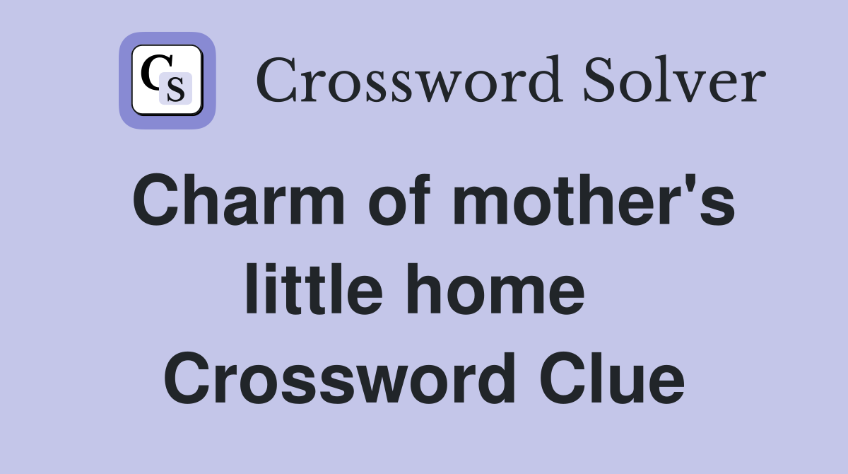 Charm of mother's little home  Crossword Clue