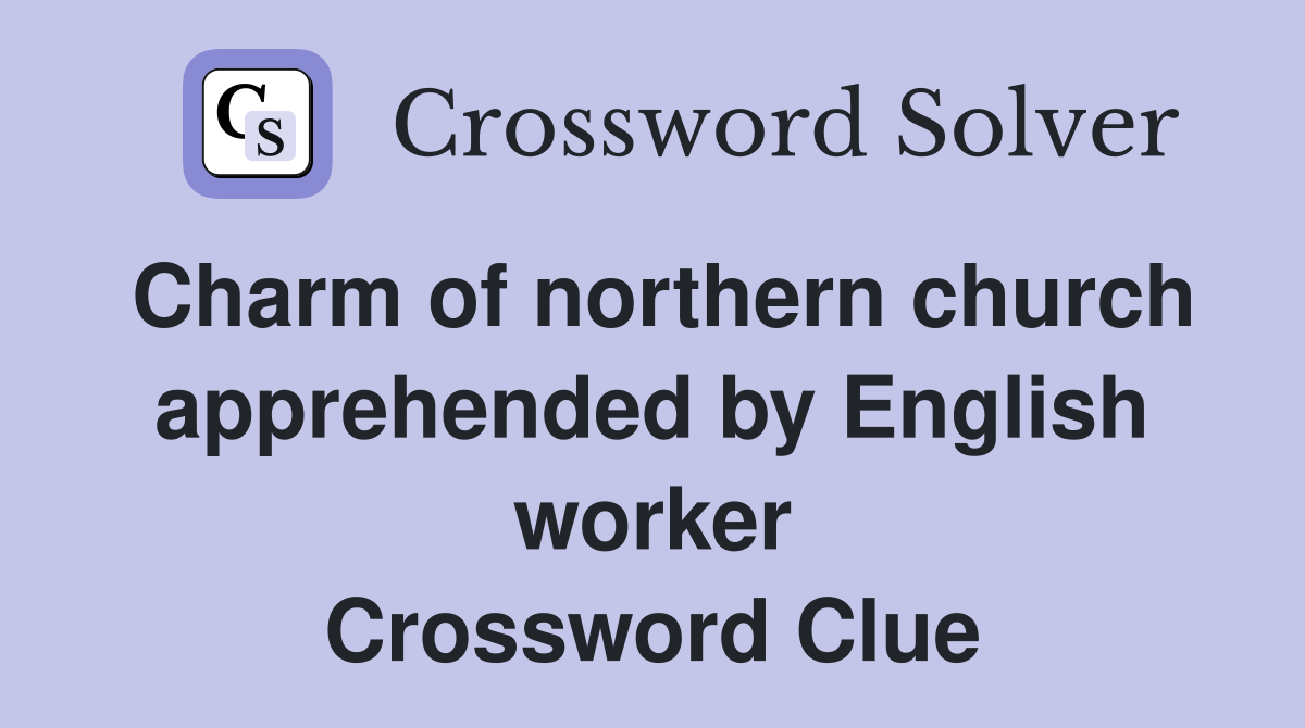 Charm of northern church apprehended by English worker Crossword Clue