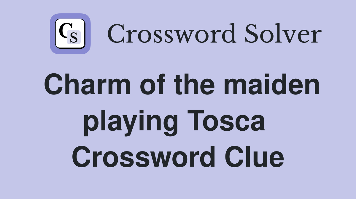Charm of the maiden playing Tosca  Crossword Clue