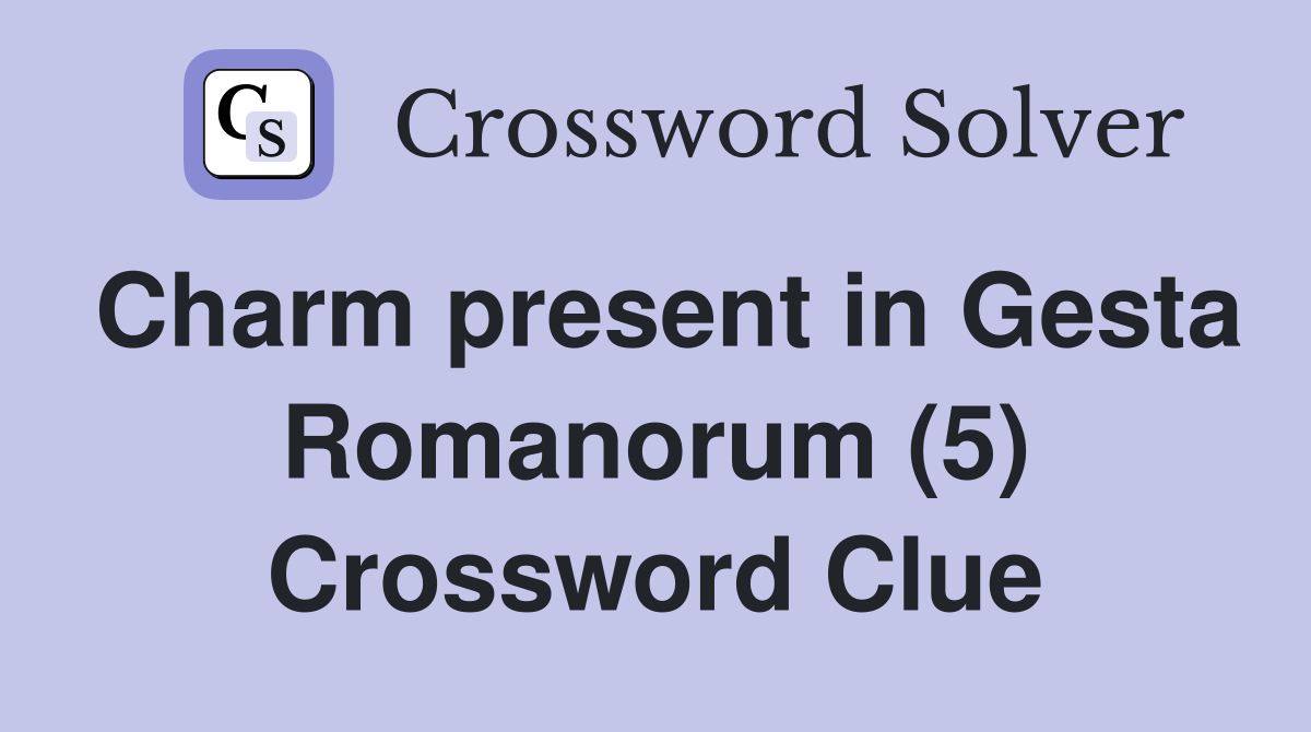 Charm present in Gesta Romanorum (5) Crossword Clue
