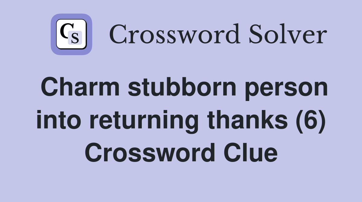 Charm stubborn person into returning thanks (6) Crossword Clue