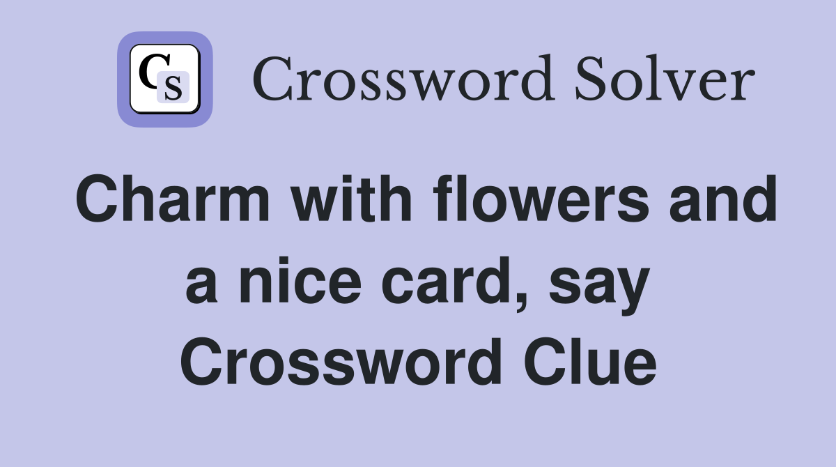 Charm with flowers and a nice card, say Crossword Clue