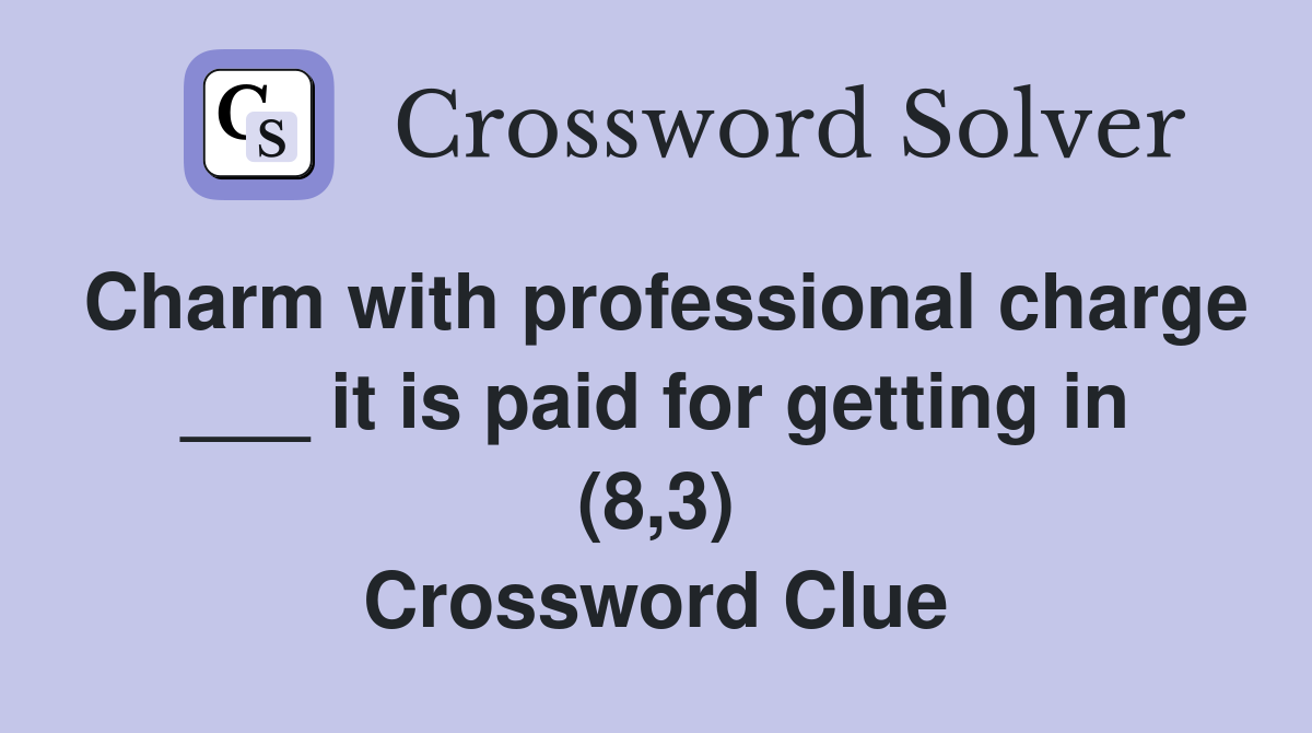 Charm with professional charge ___ it is paid for getting in (8,3) Crossword Clue