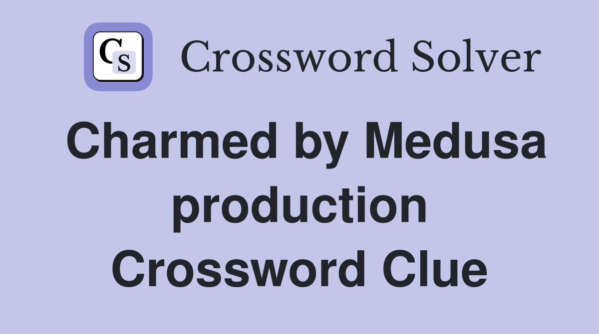 Charmed by Medusa production Crossword Clue