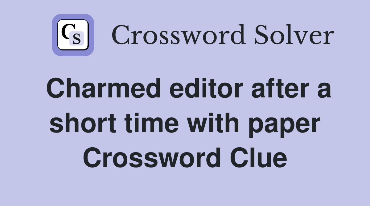 Charmed editor after a short time with paper Crossword Clue