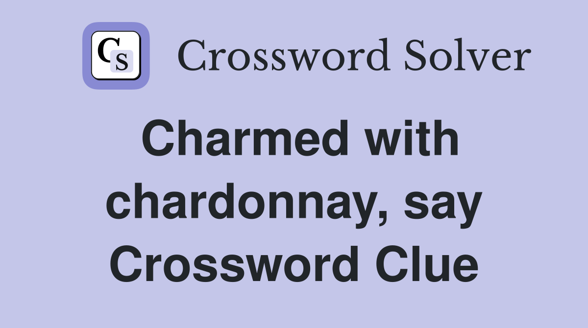Charmed with chardonnay, say Crossword Clue