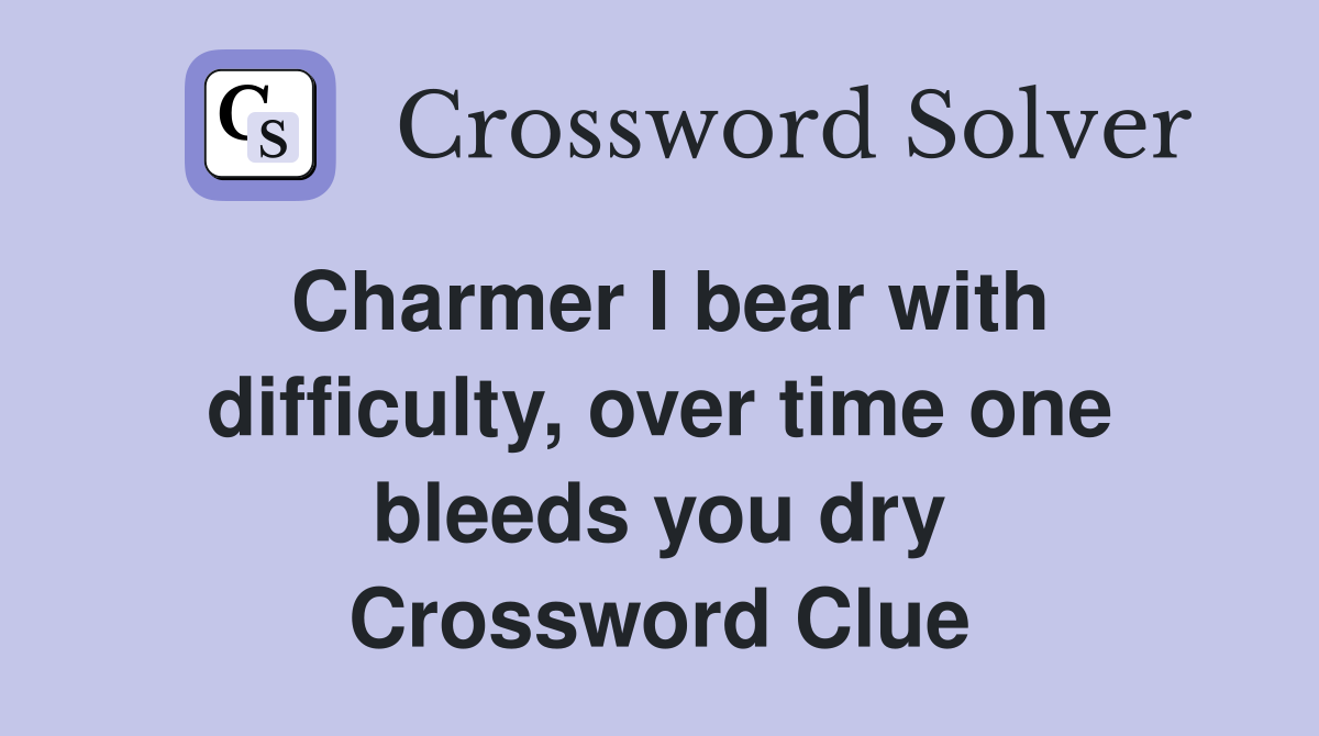 Charmer I bear with difficulty, over time one bleeds you dry Crossword Clue