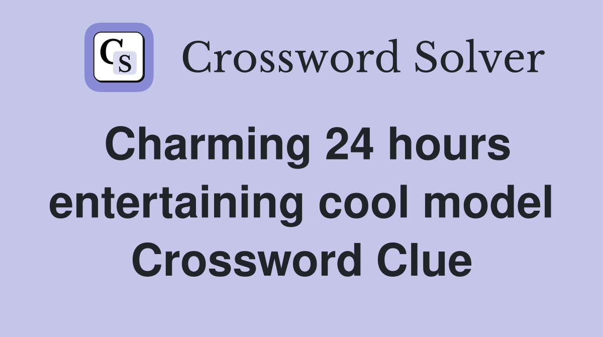 Charming 24 hours entertaining cool model Crossword Clue