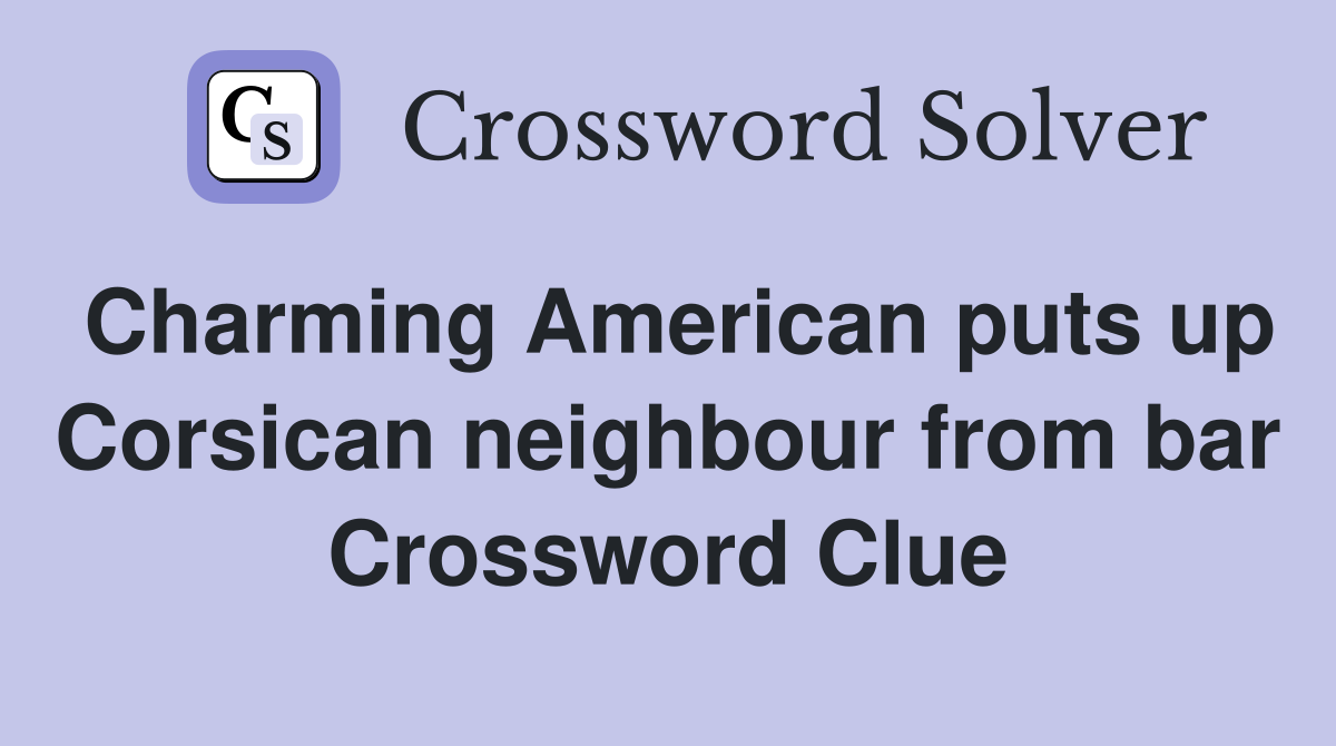 Charming American puts up Corsican neighbour from bar Crossword Clue
