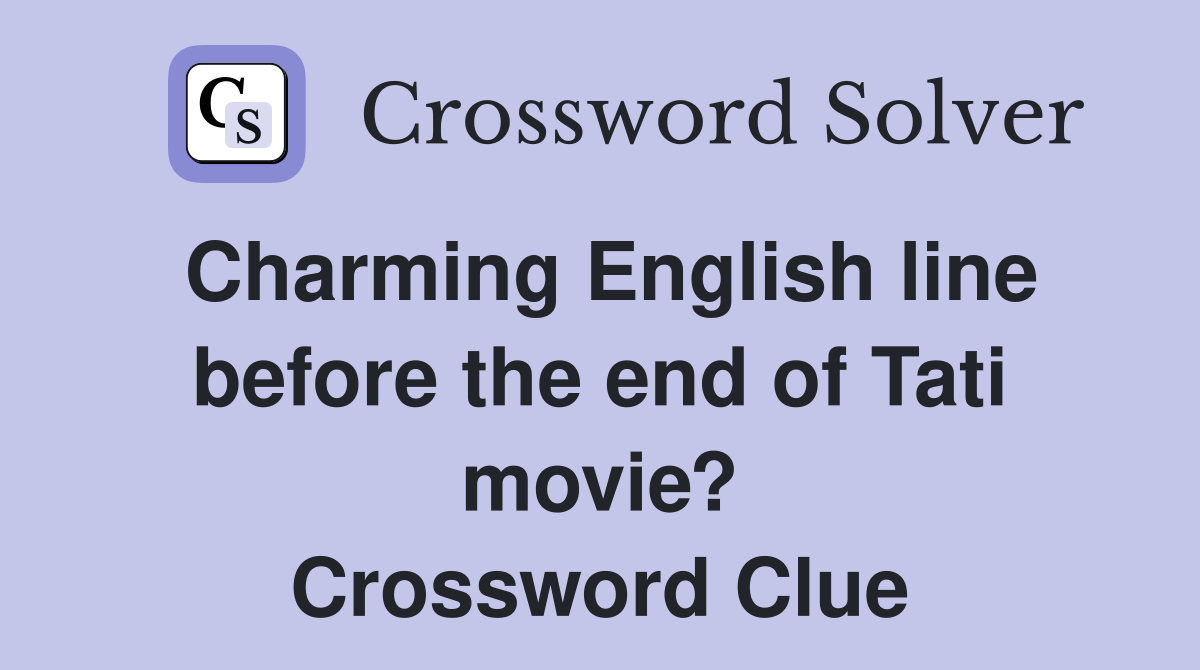 Charming English line before the end of Tati movie? Crossword Clue