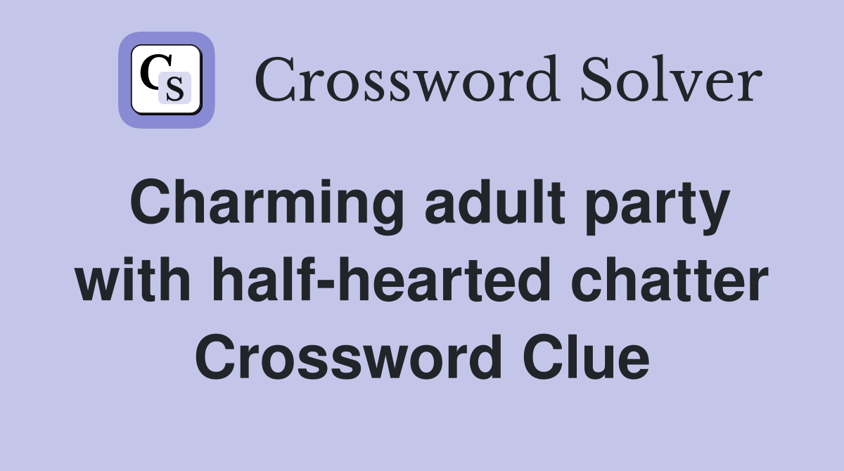 Charming adult party with half-hearted chatter Crossword Clue